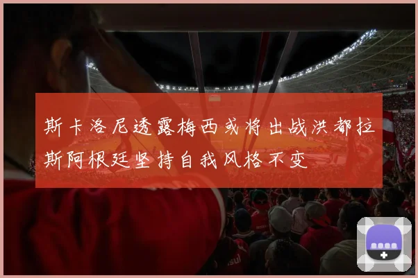 斯卡洛尼透露梅西或将出战洪都拉斯阿根廷坚持自我风格不变