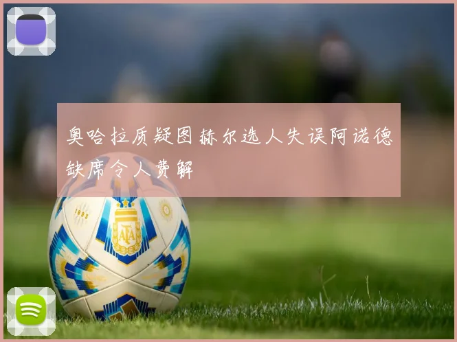 奥哈拉质疑图赫尔选人失误阿诺德缺席令人费解