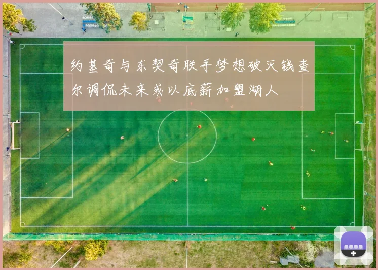 约基奇与东契奇联手梦想破灭钱查尔调侃未来或以底薪加盟湖人