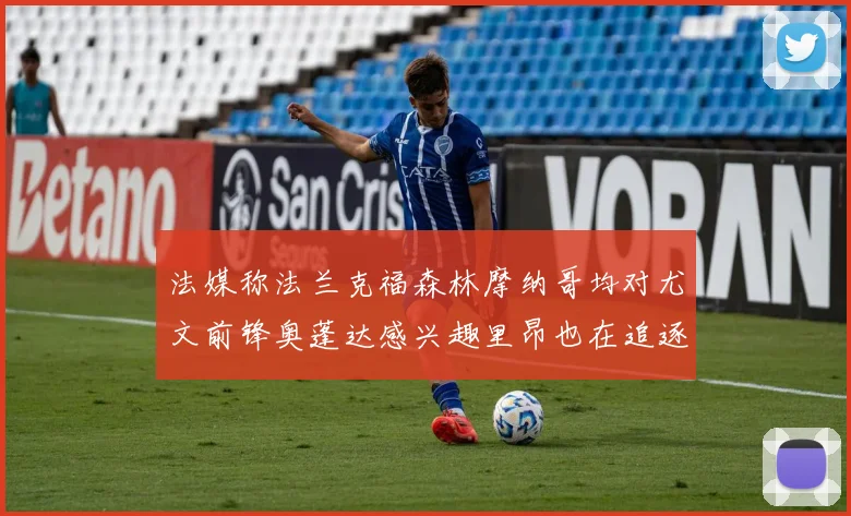 法媒称法兰克福森林摩纳哥均对尤文前锋奥蓬达感兴趣里昂也在追逐他