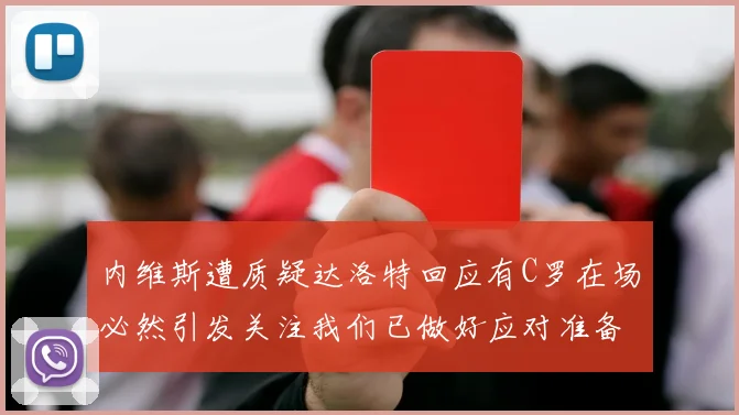 内维斯遭质疑达洛特回应有C罗在场必然引发关注我们已做好应对准备