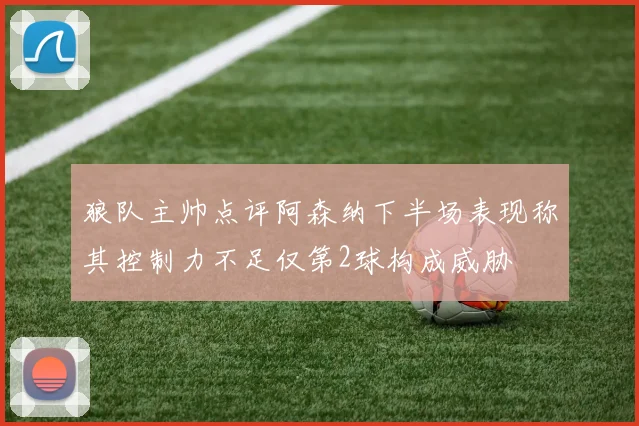 狼队主帅点评阿森纳下半场表现称其控制力不足仅第2球构成威胁