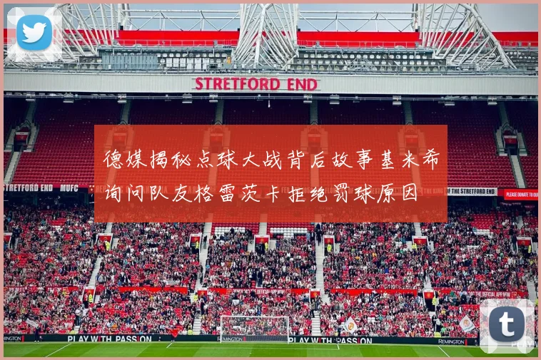 德媒揭秘点球大战背后故事基米希询问队友格雷茨卡拒绝罚球原因