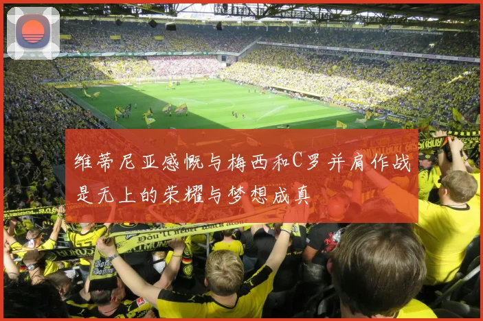 维蒂尼亚感慨与梅西和C罗并肩作战是无上的荣耀与梦想成真