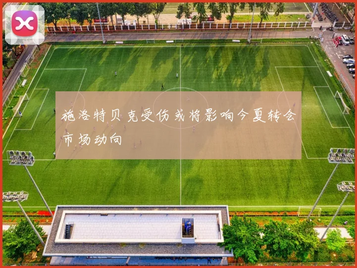 施洛特贝克受伤或将影响今夏转会市场动向