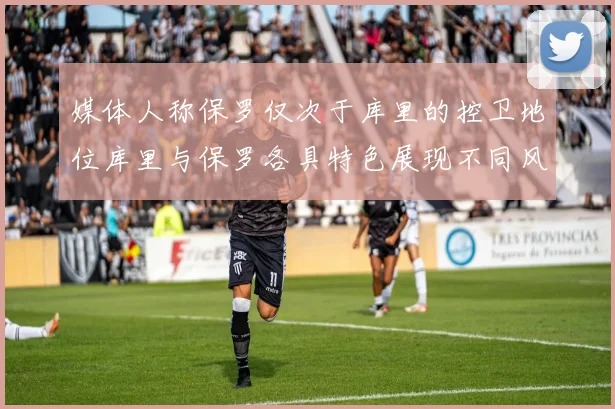 媒体人称保罗仅次于库里的控卫地位库里与保罗各具特色展现不同风格