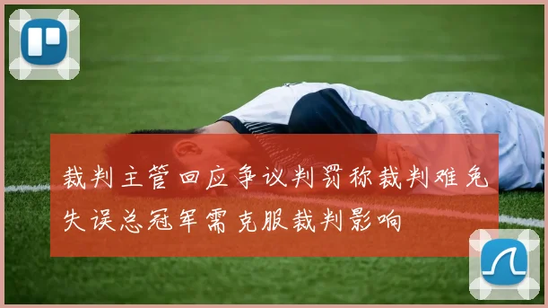 裁判主管回应争议判罚称裁判难免失误总冠军需克服裁判影响