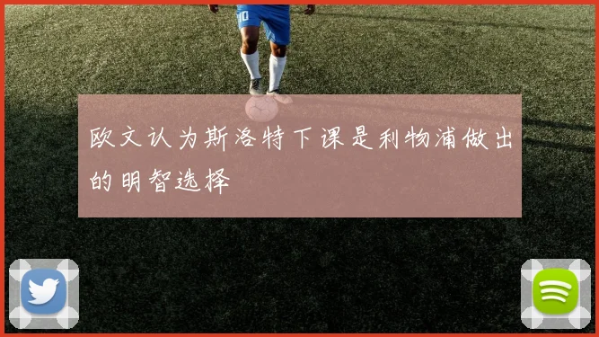 欧文认为斯洛特下课是利物浦做出的明智选择