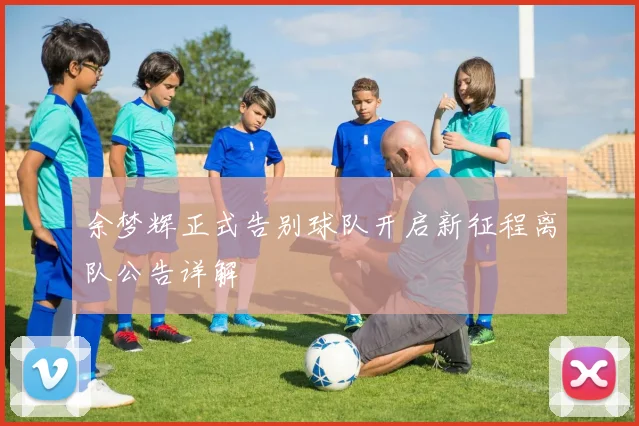 余梦辉正式告别球队开启新征程离队公告详解