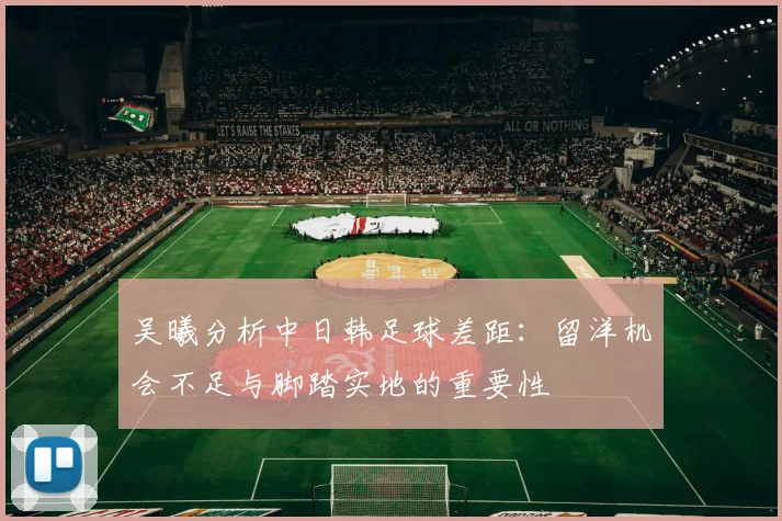 吴曦分析中日韩足球差距：留洋机会不足与脚踏实地的重要性