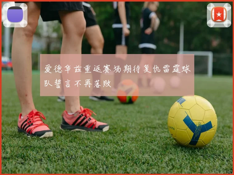 爱德华兹重返赛场期待复仇雷霆球队誓言不再落败
