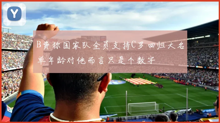 B费称国家队全员支持C罗回归大名单年龄对他而言只是个数字